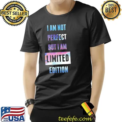 I'm not perfect but I'm limited edition I'm I am so awesome classic shirt