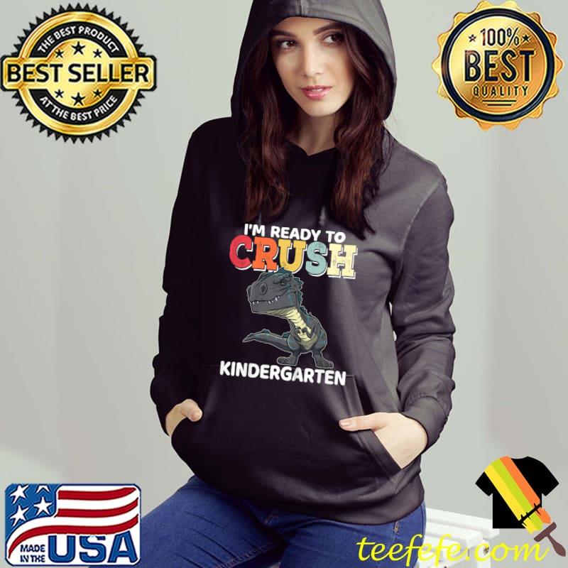 I'm Ready To Crush Kindergarten T-Rex Dinosaur Back To School T-Shirt Hoodie I'm Ready To Crush Kindergarten T-Rex Dinosaur Back To School T-Shirt Hoodie