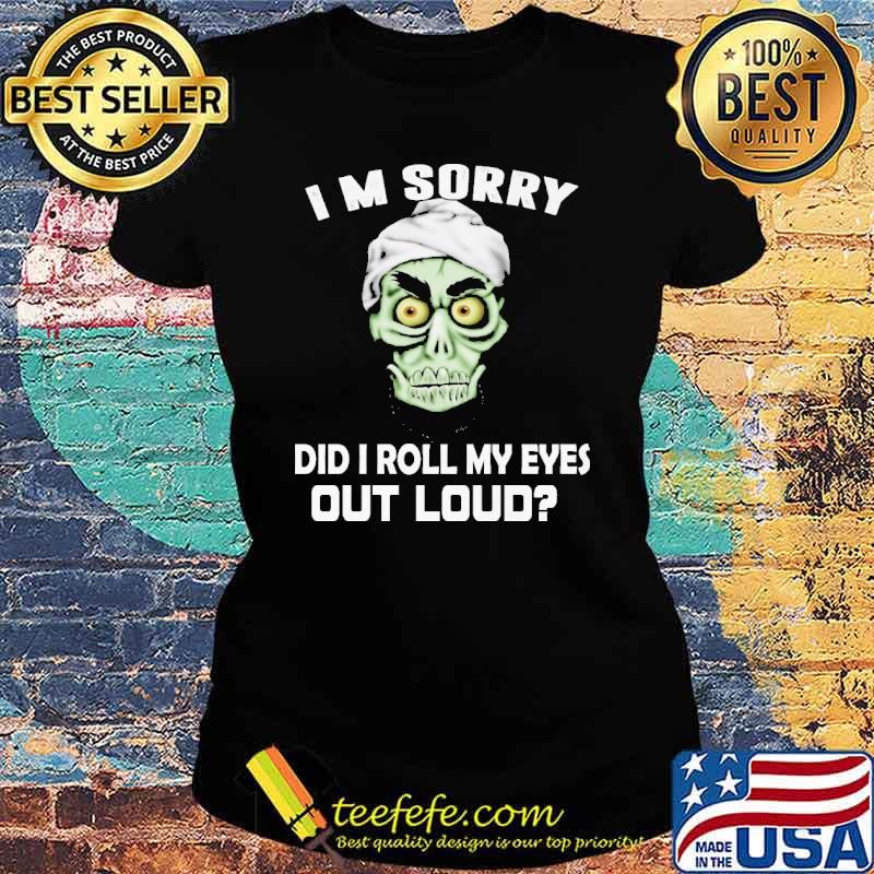 I'm Sorry Did I Roll My Eyes Out Loud Shirt Ladies tee I'm Sorry Did I Roll My Eyes Out Loud Shirt Ladies tee