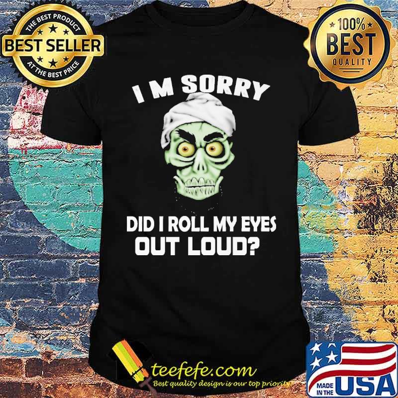 I'm Sorry Did I Roll My Eyes Out Loud Shirt I'm Sorry Did I Roll My Eyes Out Loud Shirt