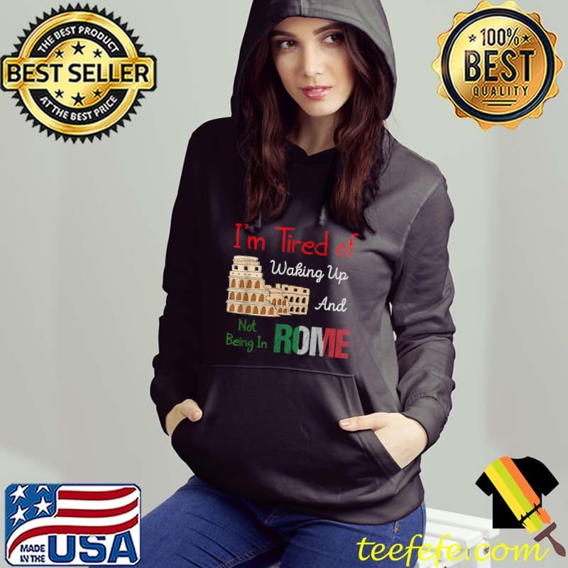 I’m Tired of Waking Up and Not Being In Rome Italian Trip T-Shirt Hoodie I’m Tired of Waking Up and Not Being In Rome Italian Trip T-Shirt Hoodie