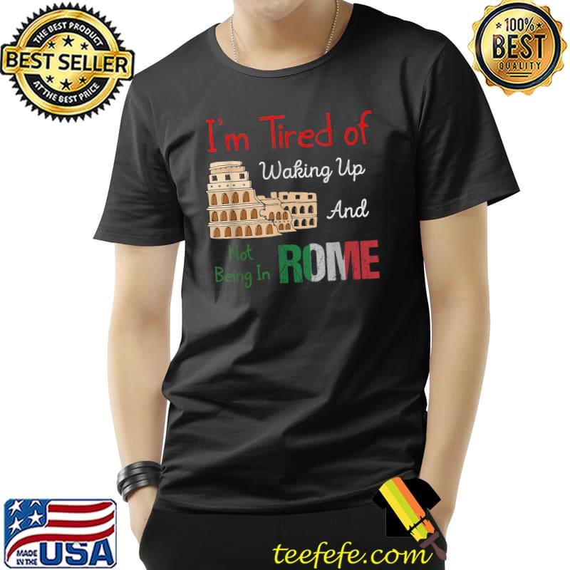 I’m Tired of Waking Up and Not Being In Rome Italian Trip T-Shirt