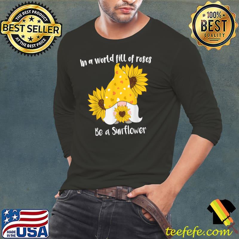 In A World Fill Of Roses Be A Sunflower Gnome T-Shirt Long Sleeve Tee In A World Fill Of Roses Be A Sunflower Gnome T-Shirt Long Sleeve Tee