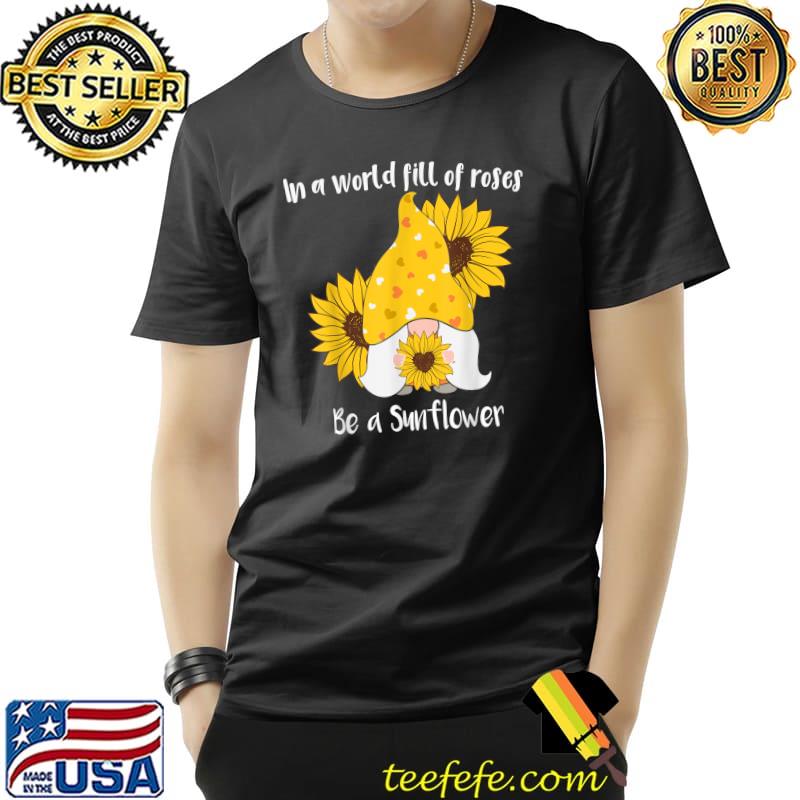 In A World Fill Of Roses Be A Sunflower Gnome T-Shirt In A World Fill Of Roses Be A Sunflower Gnome T-Shirt