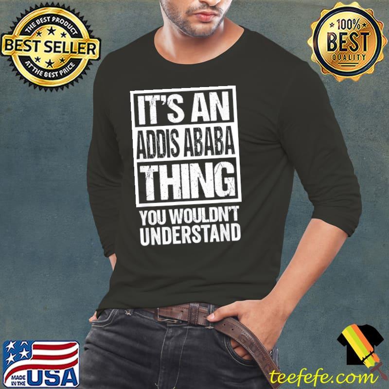 It's an addis ababa thing you wouldn't understand ethiopian classic s Long Sleeve Tee It's an addis ababa thing you wouldn't understand ethiopian classic s Long Sleeve Tee