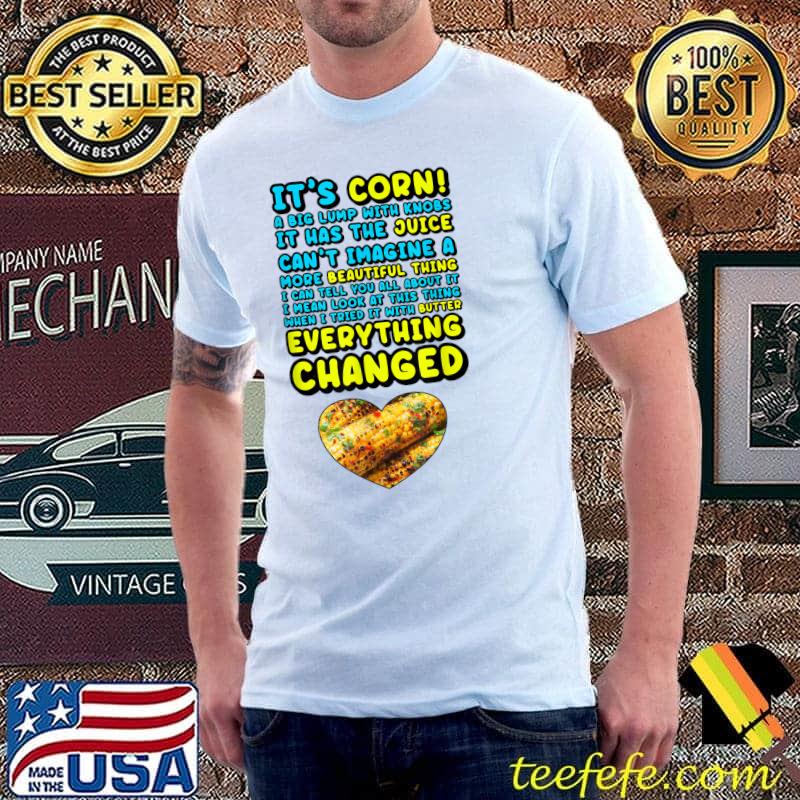 It's Corn! Big Lump With Knobs Has The Juice With Butter Everything Changed Heart T-Shirt It's Corn! Big Lump With Knobs Has The Juice With Butter Everything Changed Heart T-Shirt