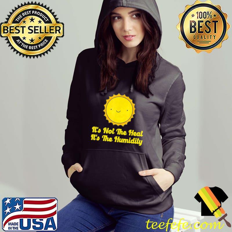 It's not the heat it's the humidity hot summer classic s Hoodie It's not the heat it's the humidity hot summer classic s Hoodie
