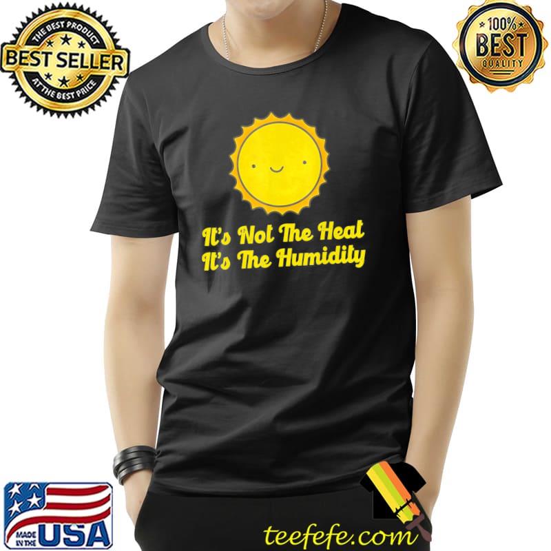It's not the heat it's the humidity hot summer classic shirt It's not the heat it's the humidity hot summer classic shirt