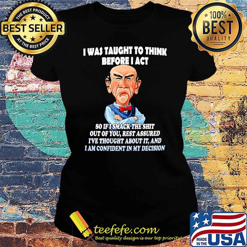Jeff Dunham I Was Taught To Think Before I Act Shirt Ladies tee Jeff Dunham I Was Taught To Think Before I Act Shirt Ladies tee