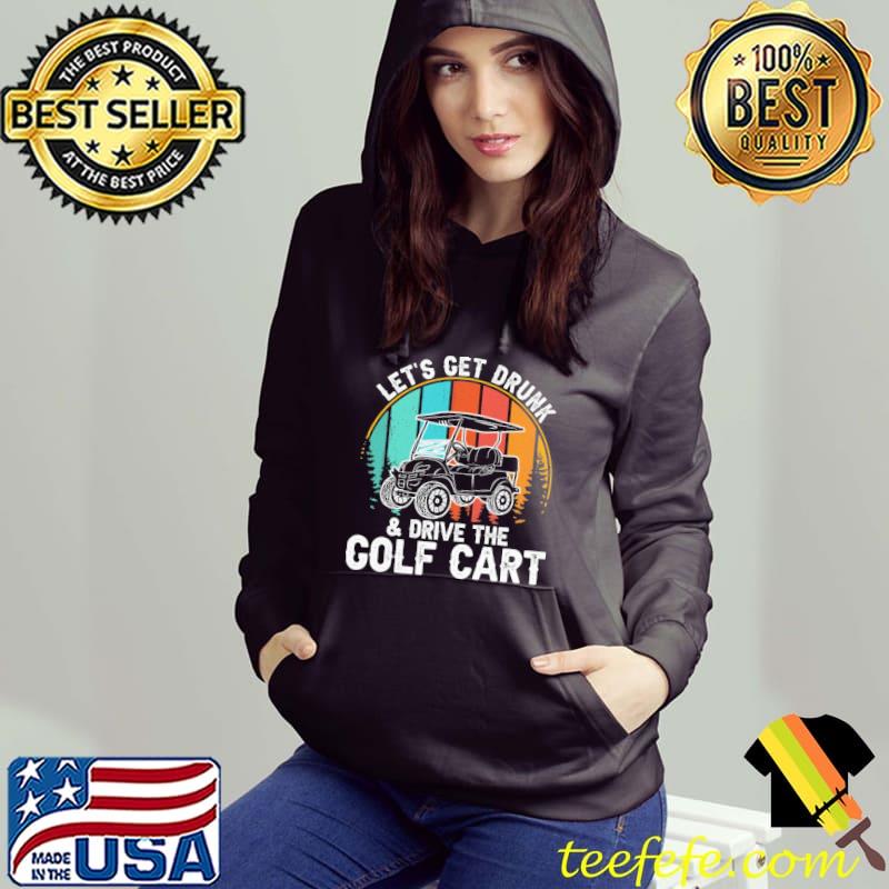 Let's Get Drunk And Drive The Golf Cart Vintage Shirt Hoodie Let's Get Drunk And Drive The Golf Cart Vintage Shirt Hoodie