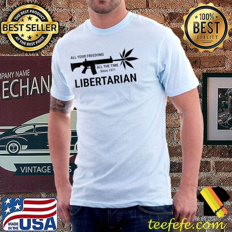 Libertarian since 1971 all your freedoms all the time shirt