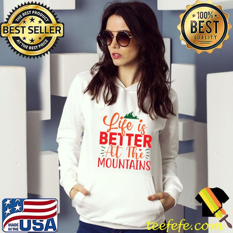 Life is better at the mountains T-Shirt Hoodie Life is better at the mountains T-Shirt Hoodie