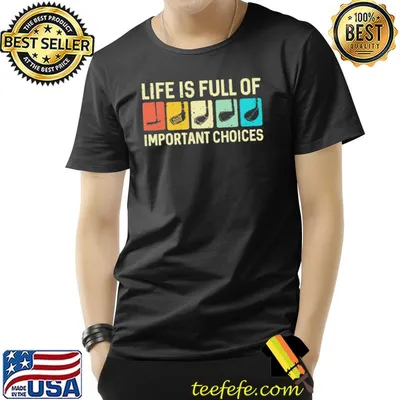 Life Is Full Of Important Choices Shirt