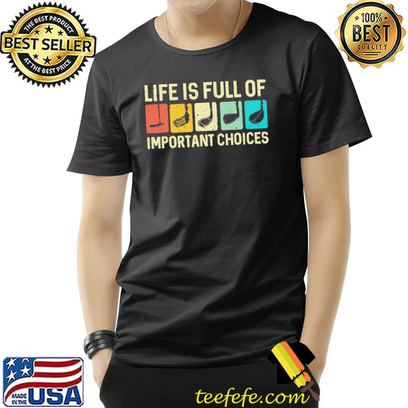 Life Is Full Of Important Choices Shirt