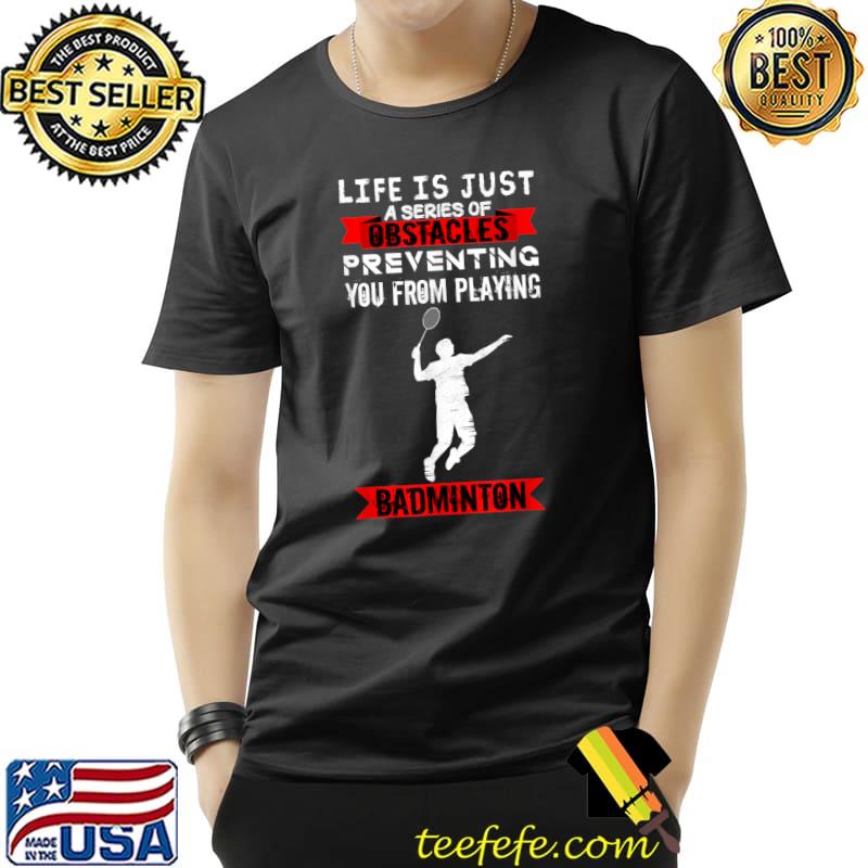 Life Is Just A Series Of Obstacles Preventing You From Playing Badminton T-Shirt