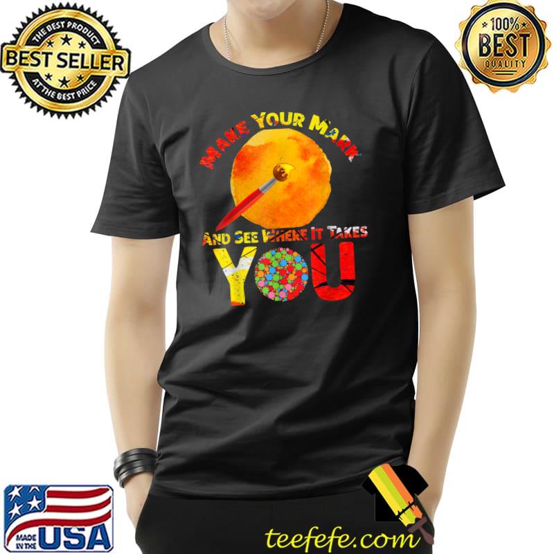 Make Your Mark And See Where It Takes You International Art T-Shirt