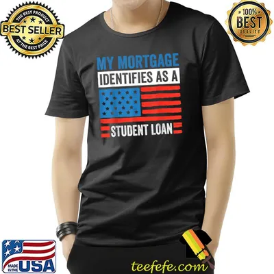 My Mortgage Identifies As A Student Loan Cancel Student Debt Usa Flag Jokes T-Shirt
