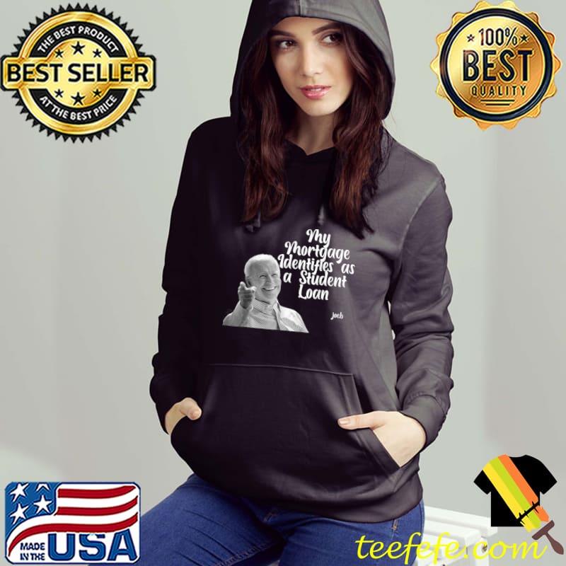 My Mortgage Identifies As A Student Loan Joe Biden T-Shirt Hoodie My Mortgage Identifies As A Student Loan Joe Biden T-Shirt Hoodie