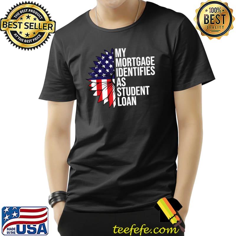 My mortgage identifies as student loan sunflower usa flag T-Shirt My mortgage identifies as student loan sunflower usa flag T-Shirt