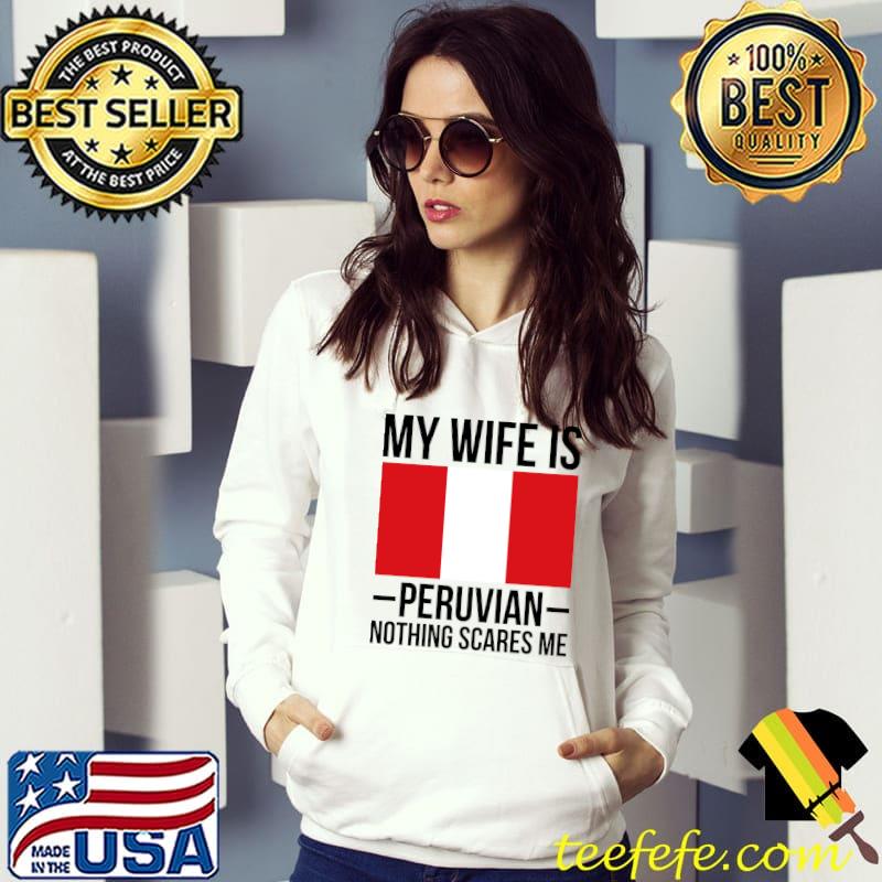 My Wife Is Peruvian Nothing Scares Me Peru Flag T-Shirt Hoodie My Wife Is Peruvian Nothing Scares Me Peru Flag T-Shirt Hoodie