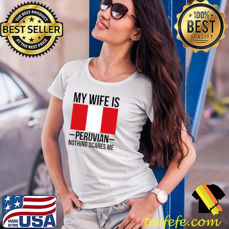 My Wife Is Peruvian Nothing Scares Me Peru Flag T-Shirt Ladies Tee My Wife Is Peruvian Nothing Scares Me Peru Flag T-Shirt Ladies Tee