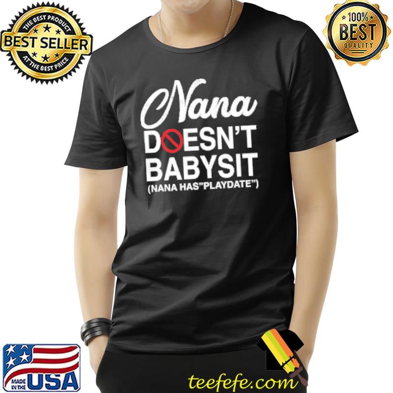 Nana Doesn't Babysit Nana Has Playdate Shirt
