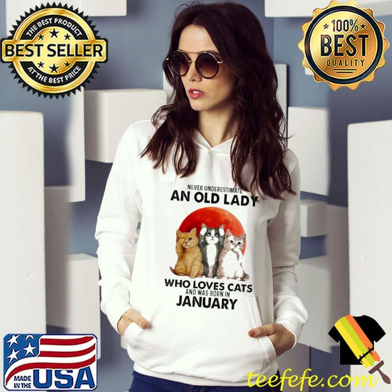 Never Underestimate An Old Lady Who Loves Cats And Was Born In January Blood Moon Shirt Hoodie Never Underestimate An Old Lady Who Loves Cats And Was Born In January Blood Moon Shirt Hoodie