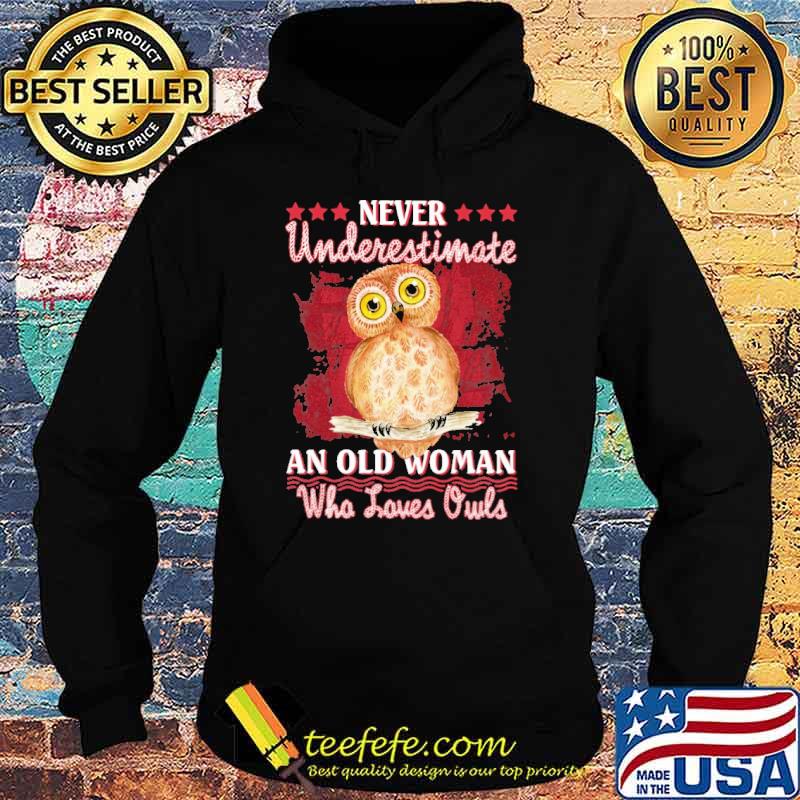 Never Underestimate An Old Woman Who Loves Owl Shirt Hoodie Never Underestimate An Old Woman Who Loves Owl Shirt Hoodie
