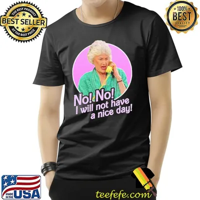 No I will not have a nice day golden girls dorothy zbornak classic shirt