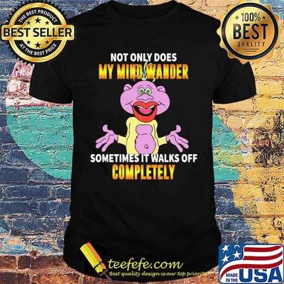 Not Only Does My Mind Wander Sometimes It Walks Off Completely Shirt