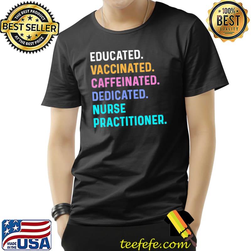 Nurse educated vaccinated caffeinated dedicated practitioner classic shirt