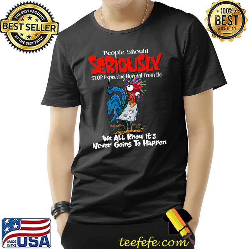 People Should Seriously Stop Expecting We All Know Never Going To Happen Rooster T-Shirt
