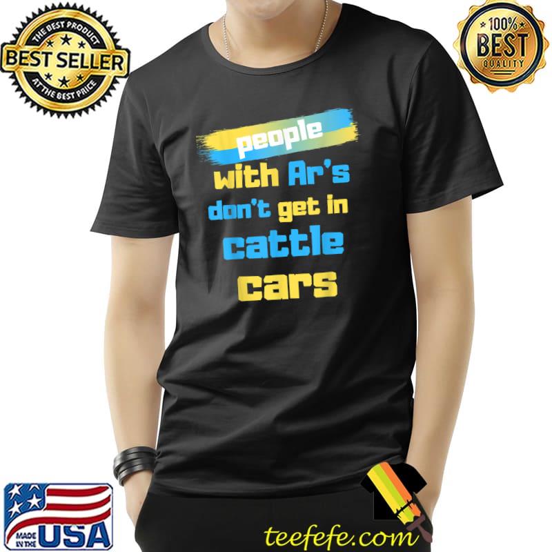People with ar's don't get in cattle cars T-Shirt