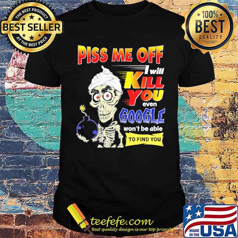 Piss Me Off I Will Kill You Even Google Skull Shirt