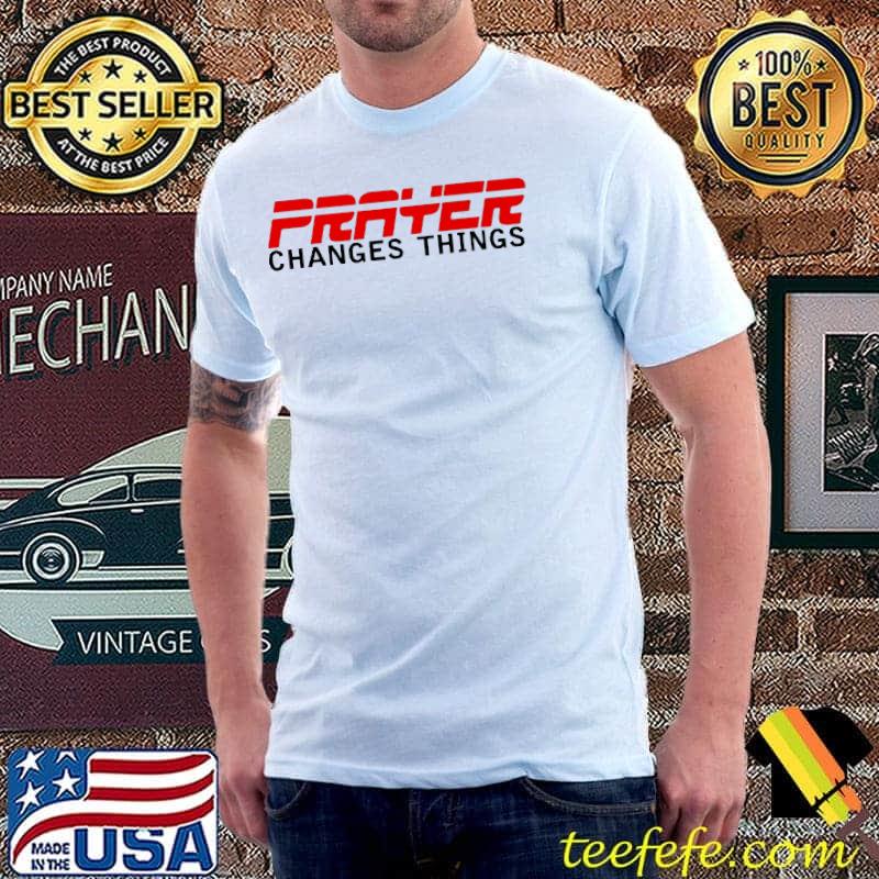 Prayer Changes Things Shirt