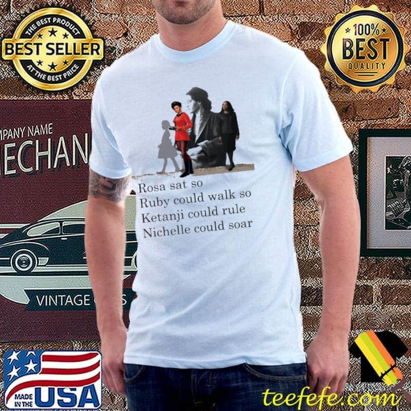 Rosa Sat So Ruby Could Walk So Ketanji Could Rule Nichelle Could Soar Shirt Rosa Sat So Ruby Could Walk So Ketanji Could Rule Nichelle Could Soar Shirt