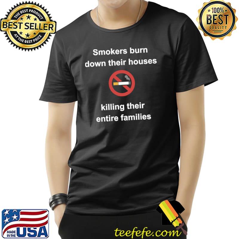 Smokers burn down their houses killing their entire families T-Shirt