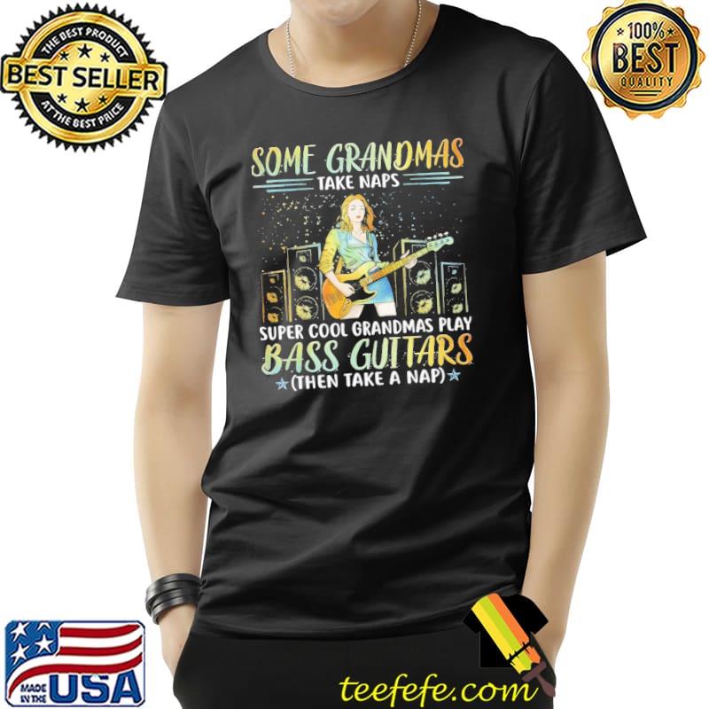 Some Grandmas Take Naps Super Cool Grandmas Play Bass Guitars Shirt