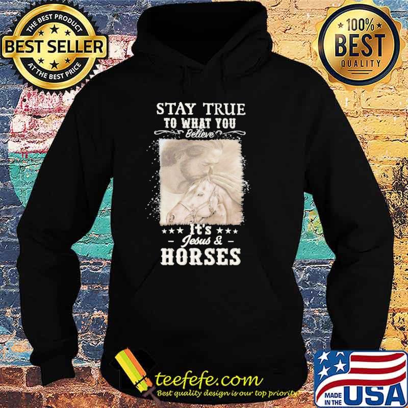 Stay true to what you believe It's Jesus and Horse Shirt Hoodie Stay true to what you believe It's Jesus and Horse Shirt Hoodie