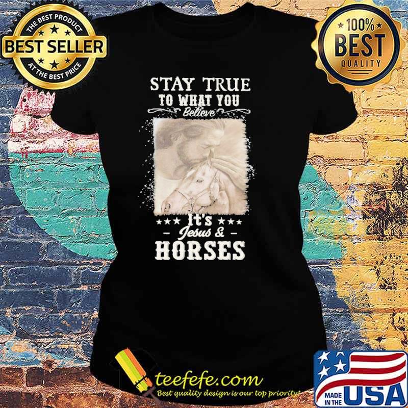 Stay true to what you believe It's Jesus and Horse Shirt Ladies tee Stay true to what you believe It's Jesus and Horse Shirt Ladies tee