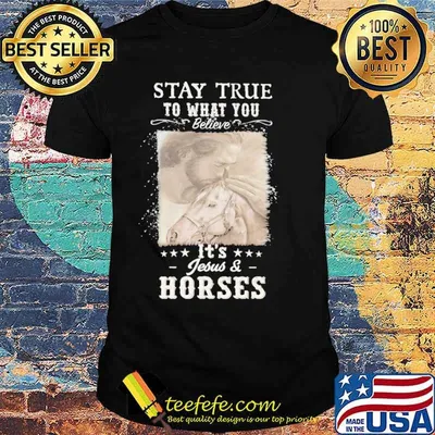 Stay true to what you believe It's Jesus and Horse Shirt