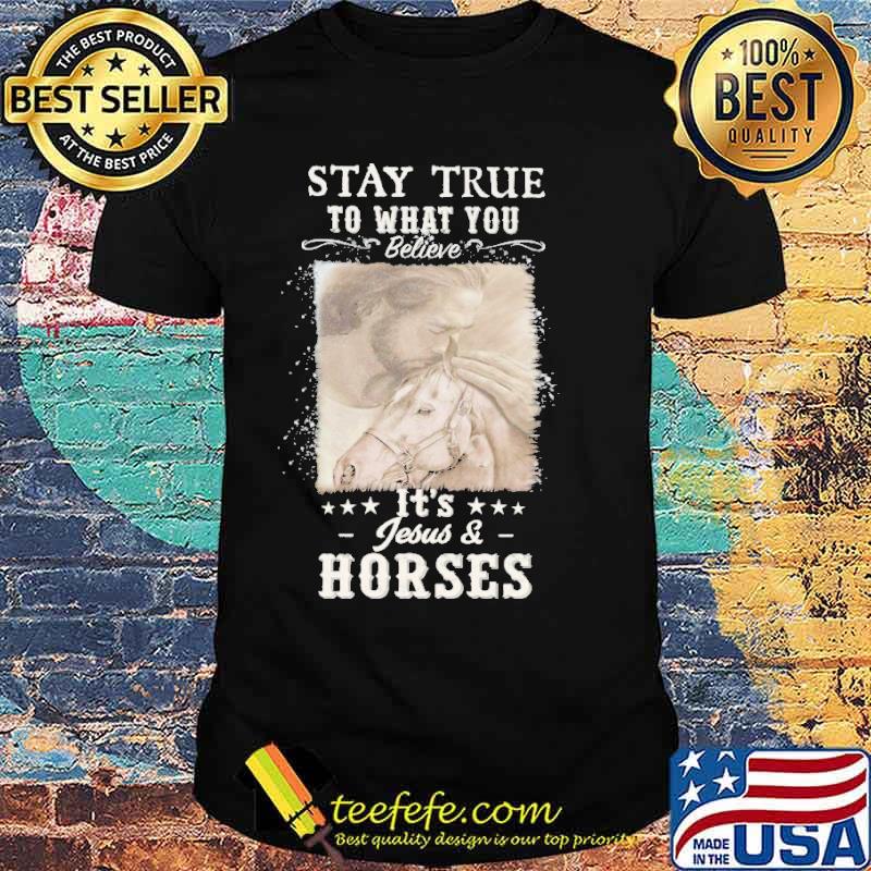 Stay true to what you believe It's Jesus and Horse Shirt