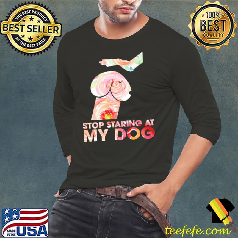 Stop Staring At My Dog Shirt Long Sleeve Tee Stop Staring At My Dog Shirt Long Sleeve Tee