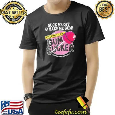 Suck me off and make me gum chewlie's gum sucker classic shirt