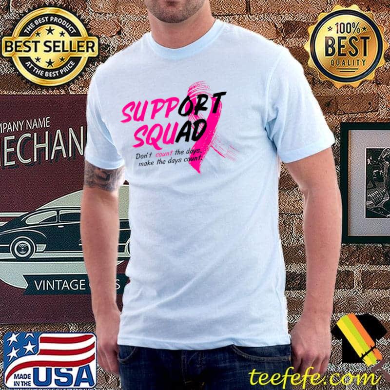 Support Squad Don't Count The Days Make The Days Count Pink Ribbon Breast Cancer Awareness T-Shirt Support Squad Don't Count The Days Make The Days Count Pink Ribbon Breast Cancer Awareness T-Shirt