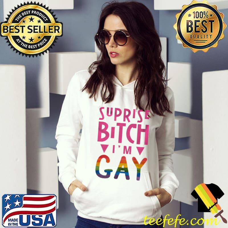 Suprise Bitch I'm Gay Shirt Hoodie Suprise Bitch I'm Gay Shirt Hoodie