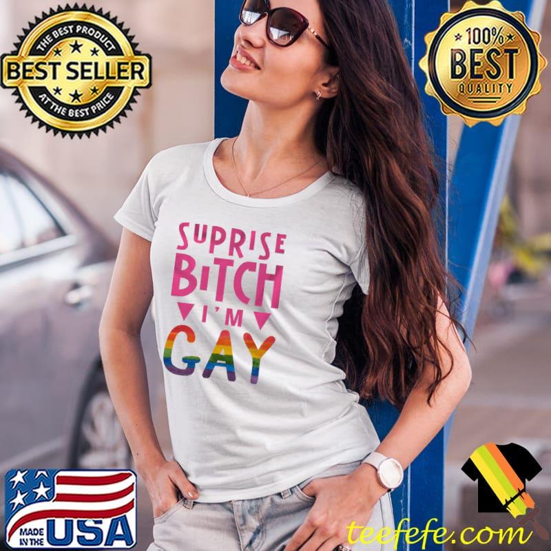 Suprise Bitch I'm Gay Shirt Ladies Tee Suprise Bitch I'm Gay Shirt Ladies Tee
