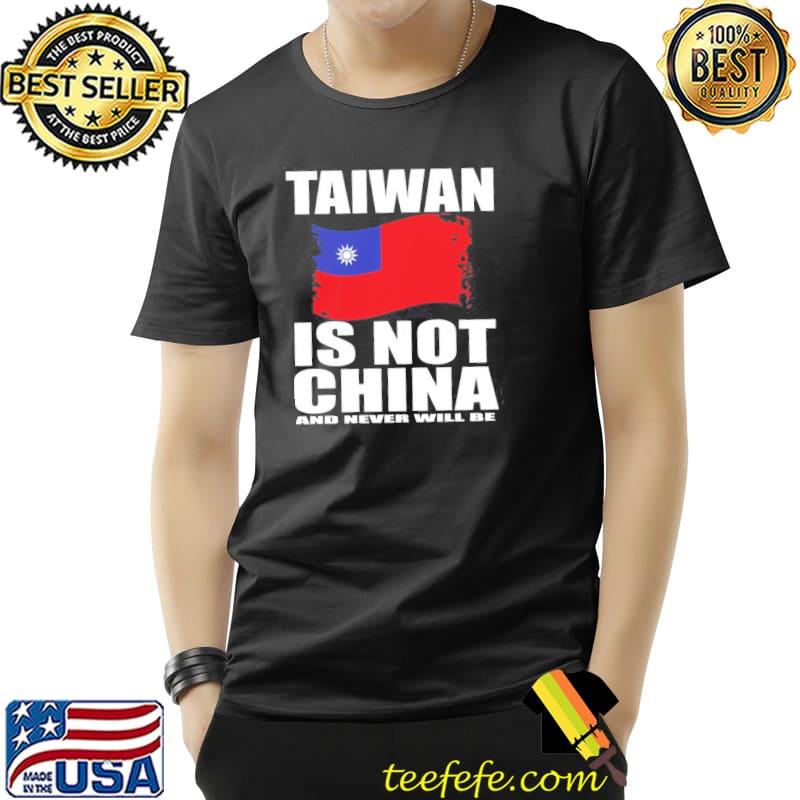 Taiwan is not China and never will be flag shirt Taiwan is not China and never will be flag shirt