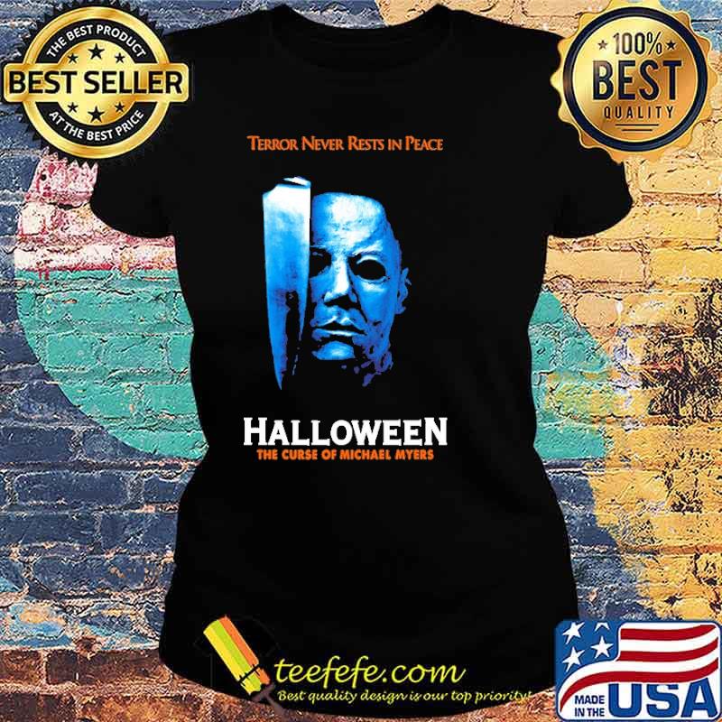 Terror Never Rests In Peace Halloween The Curse Of Michael Myers Shirt Ladies tee Terror Never Rests In Peace Halloween The Curse Of Michael Myers Shirt Ladies tee