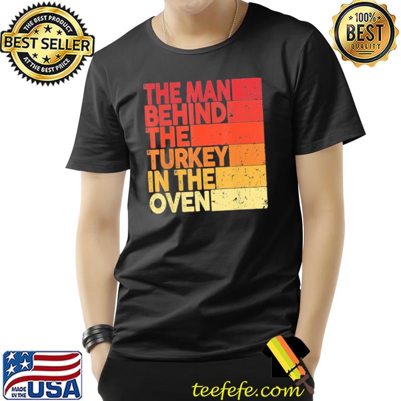 Thanksgiving pregnancy thanksgiving pregnancy the man behind the Turkey in the oven classic shirt